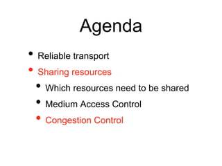 Agenda
• Reliable transport
• Sharing resources
• Which resources need to be shared
• Medium Access Control
• Congestion Control
 