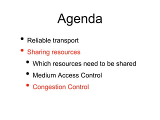 Agenda
• Reliable transport
• Sharing resources
• Which resources need to be shared
• Medium Access Control
• Congestion C...