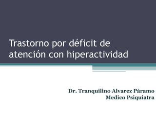 Trastorno por déficit de atención con hiperactividad Dr. Tranquilino Alvarez Pàramo Medico Psiquiatra 
