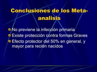 Conclusiones de los Meta-analisis No previene la infección primaria  Existe protección contra formas Graves  Efecto protector del 50% en general, y mayor para recién nacidos 