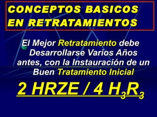 CONCEPTOS BASICOS EN RETRATAMIENTOS El Mejor  Retratamiento  debe Desarrollarse Varios Años antes, con la Instauración de un Buen  Tratamiento Inicial 2 HRZE / 4 H 3 R 3 