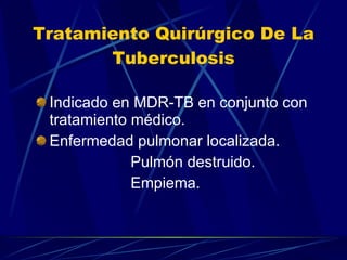 Tratamiento Quirúrgico De La Tuberculosis Indicado en MDR-TB en conjunto con tratamiento médico. Enfermedad pulmonar localizada. Pulmón destruido. Empiema. 