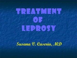 TREATMENT
   OF
 LEPROSY

Susana V. Caseria, MD
 