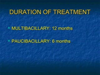 DURATION OF TREATMENT

   MULTIBACILLARY: 12 months

   PAUCIBACILLARY: 6 months
 