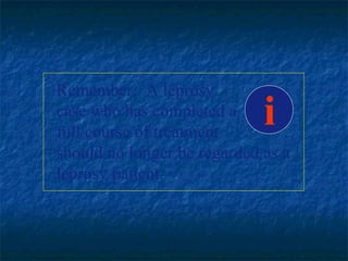 Remember: A leprosy
case who has completed a
full course of treatment
                             i
should no longer be regarded as a
leprosy patient.
 