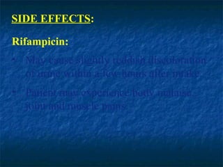 SIDE EFFECTS:

Rifampicin:
• May cause slightly reddish discoloration
  of urine within a few hours after intake.
• Patient may experience body malaise,
  joint and muscle pains.
 