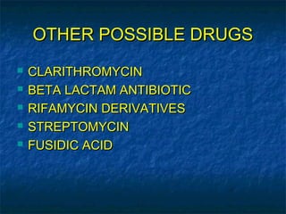 OTHER POSSIBLE DRUGS
   CLARITHROMYCIN
   BETA LACTAM ANTIBIOTIC
   RIFAMYCIN DERIVATIVES
   STREPTOMYCIN
   FUSIDIC ACID
 