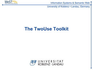 Information Systems & Semantic Web
         University of Koblenz ▪ Landau, Germany




The TwoUse Toolkit
 
