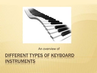 DIFFERENT TYPES OF KEYBOARD
INSTRUMENTS
An overview of
 