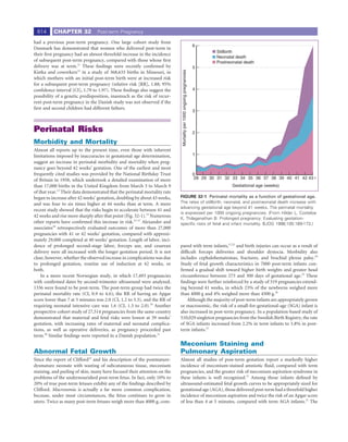 614      CHAPTER 32             Post-term Pregnancy

had a previous post-term pregnancy. One large cohort study from
                                                                                                                      6
Denmark has demonstrated that women who delivered post-term in
                                                                                                                               Stillbirth
their ﬁrst pregnancy had an almost threefold increase in the incidence
                                                                                                                               Neonatal death
of subsequent post-term pregnancy, compared with those whose ﬁrst                                                              Postneonatal death
delivery was at term.11 These ﬁndings were recently conﬁrmed by                                                       5
Kistka and coworkers12 in a study of 368,633 births in Missouri, in




                                                                             Mortality per 1000 ongoing pregnancies
which mothers with an initial post-term birth were at increased risk
for a subsequent post-term pregnancy (relative risk [RR], 1.88; 95%
conﬁdence interval [CI], 1.79 to 1.97). These ﬁndings also suggest the                                                4
possibility of a genetic predisposition, inasmuch as the risk of recur-
rent post-term pregnancy in the Danish study was not observed if the
ﬁrst and second children had different fathers.
                                                                                                                      3



Perinatal Risks                                                                                                       2

Morbidity and Mortality
Almost all reports up to the present time, even those with inherent
limitations imposed by inaccuracies in gestational age determination,                                                 1
suggest an increase in perinatal morbidity and mortality when preg-
nancy goes beyond 42 weeks’ gestation. One of the earliest and most
frequently cited studies was provided by the National Birthday Trust                                                  0
of Britain in 1958, which undertook a detailed examination of more                                                     28 29 30 31 32 33 34 35 36 37 38 39 40 41 42 43
than 17,000 births in the United Kingdom from March 3 to March 9                                                                      Gestational age (weeks)
of that year.13 Their data demonstrated that the perinatal mortality rate
began to increase after 42 weeks’ gestation, doubling by about 43 weeks,    FIGURE 32-1 Perinatal mortality as a function of gestational age.
and was four to six times higher at 44 weeks than at term. A more           The rates of stillbirth, neonatal, and postneonatal death increase with
                                                                            advancing gestational age beyond 41 weeks. The perinatal mortality
recent study showed that the risks begin to accelerate between 41 and
                                                                            is expressed per 1000 ongoing pregnancies. (From Hilder L, Costeloe
42 weeks and rise more sharply after that point (Fig. 32-1).14 Numerous     K, Thilaganathan B: Prolonged pregnancy: Evaluating gestation-
other reports have conﬁrmed this increase in risk.15-17 Alexander and       speciﬁc risks of fetal and infant mortality. BJOG 1998;105:169-173.)
associates18 retrospectively evaluated outcomes of more than 27,000
pregnancies with 41 or 42 weeks’ gestation, compared with approxi-
mately 29,000 completed at 40 weeks’ gestation. Length of labor, inci-
dence of prolonged second-stage labor, forceps use, and cesarean            pared with term infants,17,23 and birth injuries can occur as a result of
delivery were all increased with the longer gestation period. It is not     difﬁcult forceps deliveries and shoulder dystocia. Morbidity also
clear, however, whether the observed increase in complications was due      includes cephalohematomas, fractures, and brachial plexus palsy.24
to prolonged gestation, routine use of induction at 42 weeks, or            Study of fetal growth characteristics in 7000 post-term infants con-
both.                                                                       ﬁrmed a gradual shift toward higher birth weights and greater head
    In a more recent Norwegian study, in which 17,493 pregnancies           circumference between 273 and 300 days of gestational age.25 These
with conﬁrmed dates by second-trimester ultrasound were analyzed,           ﬁndings were further reinforced by a study of 519 pregnancies extend-
1336 were found to be post-term. The post-term group had twice the          ing beyond 41 weeks, in which 23% of the newborns weighed more
perinatal mortality rate (CI, 0.9 to 4.6); the RR of having an Apgar        than 4000 g and 4% weighed more than 4500 g.26
score lower than 7 at 5 minutes was 2.0 (CI, 1.2 to 3.3), and the RR of         Although the majority of post-term infants are appropriately grown
requiring neonatal intensive care was 1.6 (CI, 1.3 to 2.0).19 Another       or macrosomic, the risk of a small-for-gestational-age (SGA) infant is
prospective cohort study of 27,514 pregnancies from the same country        also increased in post-term pregnancy. In a population-based study of
demonstrated that maternal and fetal risks were lowest at 39 weeks’         510,029 singleton pregnancies from the Swedish Birth Registry, the rate
gestation, with increasing rates of maternal and neonatal complica-         of SGA infants increased from 2.2% in term infants to 3.8% in post-
tions, as well as operative deliveries, as pregnancy proceeded past         term infants.27
term.20 Similar ﬁndings were reported in a Danish population.21
                                                                            Meconium Staining and
Abnormal Fetal Growth                                                       Pulmonary Aspiration
Since the report of Clifford22 and his description of the postmature-       Almost all studies of post-term gestation report a markedly higher
dysmature neonate with wasting of subcutaneous tissue, meconium             incidence of meconium-stained amniotic ﬂuid, compared with term
staining, and peeling of skin, many have focused their attention on the     pregnancies, and the greater risk of meconium aspiration syndrome in
problems of the undernourished post-term fetus. In fact, only 10% to        these infants is well recognized.17 Among those infants deﬁned by
20% of true post-term fetuses exhibit any of the ﬁndings described by       ultrasound-estimated fetal growth curves to be appropriately sized for
Clifford. Macrosomia is actually a far more common complication,            gestational age (AGA), those delivered post-term had a threefold higher
because, under most circumstances, the fetus continues to grow in           incidence of meconium aspiration and twice the risk of an Apgar score
utero. Twice as many post-term fetuses weigh more than 4000 g, com-         of less than 4 at 5 minutes, compared with term AGA infants.27 The
 