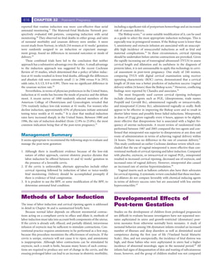 616      CHAPTER 32              Post-term Pregnancy

reported that routine induction was more cost-effective than serial          including a signiﬁcant risk of postpartum hemorrhage and an increased
antenatal monitoring.47 The Maternal-Fetal Medicine Network pro-             risk of cesarean delivery.
spectively evaluated 440 patients, comparing induction with serial               The Bishop score,53 or some suitable modiﬁcation of it, can be used
monitoring.48 They observed no fetal deaths in either group, and rates       as a guide to select the most appropriate induction technique. This is
of neonatal morbidity and cesarean delivery were similar. A more             especially true in primigravid women. If the Bishop score is lower than
recent study from Norway, in which 254 women at 41 weeks’ gestation          5, amniotomy and oxytocin infusion are associated with an unaccept-
were randomly assigned to an induction or expectant manage-                  ably high incidence of unsuccessful inductions as well as fetal and
ment group, found no differences in neonatal outcomes or mode of             maternal complications.54 In these circumstances, cervical ripening
delivery.49                                                                  should be undertaken before uterine contractions are provoked. Given
    These combined trials have led to the conclusion that neither            the rapidly increasing use of transvaginal ultrasound (TVUS) to assess
approach has a substantive advantage over the other. A small advantage       cervical length and dilatation and its usefulness in the diagnosis of
to the induction approach was suggested by the recent Cochrane               preterm labor, it is not unreasonable to apply this technology to cervi-
Review of 19 studies, which determined that a policy of labor induc-         cal assessment in post-term pregnancy. One study of 240 women,
tion at 41 weeks resulted in fewer fetal deaths, although the differences    comparing TVUS with digital cervical examination using receiver
and absolute risk were extremely small (1 in 2986 versus 9 in 2953;          operating characteristic (ROC) curves, demonstrated that a cervical
odds ratio, 0.3; CI, 0.9 to 0.99). There was no signiﬁcant difference in     length of 28 mm was a better predictor of induction success (vaginal
the cesarean section rate.50                                                 delivery within 24 hours) than the Bishop score.55 However, conﬂicting
    Nevertheless, in terms of physician preferences in the United States,    ﬁndings were reported by Chandra and associates.56
induction at 41 weeks has become the mode of practice and the debate             The most frequently used current cervical ripening techniques
moot. A recent survey of 1000 randomly selected members of the               include chemical agents such as PGE2 (dinoprostone, trade names
American College of Obstetricians and Gynecologists revealed that            Prepidil and Cervidil Rx), administered vaginally or intracervically,
73% routinely induce low-risk women at 41 weeks. For women who               and misoprostol (Cytotec Rx), administered vaginally or orally. Both
decline induction, approximately 65% of physicians initiate antenatal        appear to be effective in improving the Bishop score and to result in
testing twice weekly at 41 weeks.51 It is clear that medical induction       shorter labor times and possibly fewer failed inductions. Misoprostol,
rates have increased sharply in the United States. Between 1980 and          in doses of 25 μg given vaginally every 4 hours, appears to be slightly
1996, the rate of induction doubled (from 12.9% to 25.8%), the most          more effective that dinoprostone but is associated with a higher fre-
common indication being that of the post-term pregnancy.52                   quency of uterine tachysystole. A recent review of randomized trials
                                                                             performed between 1987 and 2005 compared the two agents and con-
                                                                             ﬁrmed that misoprostol was superior to dinoprostone at any dose and
Management Summary                                                           route of administration in terms of achieving vaginal delivery within
It seems appropriate to recommend the following steps to evaluate and        24 hours. There was no difference in the rate of cesarean delivery.57
manage the post-term gestation:                                              This study conﬁrmed an earlier Cochrane database review which con-
                                                                             cluded that the use of vaginal misoprostol is more effective than con-
1. Although there is insufﬁcient evidence because of the low-risk            ventional methods of cervical ripening and labor induction. Compared
   nature of either approach, current obstetric practice dictates that       with placebo, oxytocin, or intracervical or vaginal PGE2, misoprostol
   labor induction be offered between 41 and 42 weeks’ gestation in          resulted in increased cervical ripening, decreased use of oxytocin, and
   the presence of a favorable cervix.                                       increased rates of vaginal delivery. However, misoprostol also caused
2. If the cervix is unfavorable, alternate approaches include either         an increased rate of uterine hyperstimulation.58
   cervical ripening followed by induction of labor or twice-weekly              Vaginal inserts such as balloon catheters also have their advocates
   fetal monitoring. Delivery should be accomplished promptly if             for cervical ripening. A systematic review concluded that these mechan-
   there is evidence of fetal compromise.                                    ical dilators do not compare favorably with chemical inducing agents
3. It is prudent to use the BPP, or some modiﬁcation of the BPP, to          in terms of delivery success rates but are associated with less uterine
   determine antenatal fetal condition.                                      hypercontactility.59



Methods of Labor Induction                                                   Developmental Effects of
The issue of labor induction and cervical ripening agents is addressed
in detail in Chapter 36 and is summarized brieﬂy here.
                                                                             Post-term Gestation
    Because normal labor depends on efﬁcient myometrial contrac-             Studies on the development of children from prolonged pregnancies
tions acting on a compliant cervix to efface and dilate it, methods of       are difﬁcult to evaluate because investigators have not separated neo-
labor induction must take into account both components of the uterus.        nates asphyxiated in utero and growth-restricted (dysmature) post-
If the cervix is already soft, effaced, and partially dilated, intravenous   term neonates from otherwise normally born neonates. A study of
infusion of oxytocin may be sufﬁcient to stimulate contractions. Con-        neonatal behavior among 106 dysmature infants revealed an increased
ventional practice requires amniotomy to be performed as a ﬁrst step,        number of illnesses and sleep disorders as well as diminished social
because this procedure maximizes the effectiveness of oxytocin. If the       competence during the ﬁrst year of life (Vineland Social Maturity
cervix is unripe, oxytocin will not cause it to ripen, and amniotomy         Scale). Also, and not unexpectedly, the incidence of fetal distress was
is inappropriate. Although labor contractions can be stimulated by           high, and those babies who were asphyxiated in utero had a higher
oxytocin, such a result is futile, because many hours of such contrac-       incidence of abnormal neurologic signs in the neonatal period.60 All
tions are required to produce any sort of change in the cervix, and the      infants had signs of desquamation of skin and wasting of subcutaneous
ensuing prolonged labor can lead to an increase in obstetric morbidity,      tissue, however, and the group of children studied was not compared
 