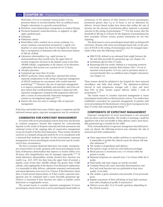 670      CHAPTER 35             Pregnancy-Related Hypertension

      ﬂuid index <5.0 cm or maximal vertical pocket <2.0 cm,                proteinuria. In the absence of other features of severe preeclampsia,
      persistent absent or reversed diastolic ﬂow on umbilical artery       proteinuria greater than 5 g in 24 hours is not an indication for
      Doppler velocimetry in a growth-restricted fetus)                     delivery. Several clinical studies have shown that neither the rate of
      Persistent, severe hypertension unresponsive to medical therapy       increase nor the amount of proteinuria affects maternal or perinatal
      Persistent headache, visual aberrations, or epigastric or right       outcome in the setting of preeclampsia.353,354 For this reason, after the
      upper quadrant pain                                                   threshold of 300 mg in 24 hours for the diagnosis of preeclampsia has
      Eclampsia                                                             been exceeded, 24-hour urinary protein estimations do not bear
      Pulmonary edema                                                       repeating.
      Renal failure with a marked rise in serum creatinine (i.e.,               The third reason is severe preeclampsia based solely on fetal growth
      serum creatinine concentration increased by 1 mg/dL over              restriction. Women with severe preeclampsia based only on the pres-
      baseline) or urine output less than 0.5 mL/kg/hr for 2 hours          ence of IUGR in the setting of preeclampsia may be managed expec-
      that is unresponsive to hydration with two intravenous boluses        tantly if they meet the following criteria355:
      of 500 mL of ﬂuid
      Laboratory abnormalities (e.g., rapid increase in                           Mild IUGR, deﬁned as an estimated fetal weight between the
      aminotransferases that exceeds twice the upper limit of                     5th and 10th percentile for gestational age (see Chapter 34)
      normal, progressive decrease in the platelet count to less than             Gestational age less than 32 weeks
      100,000 cells/μL, coagulopathy in the absence of an alternative             Reassuring fetal test results, deﬁned as a reassuring nonstress
      explanation) that worsen over a period of 6 to 12 hours                     test result, adequate amniotic ﬂuid volume (AFI > 5.0 cm or
      Abruptio placentae                                                          maximal vertical pocket >2.0 cm), and no persistent absent or
      Gestational age more than 34 weeks                                          reversed diastolic ﬂow on umbilical artery Doppler velocimetry
      HELLP syndrome (Some studies have reported that serious                     (see Chapter 21)
      maternal complications in the setting of expectant management
      of HELLP syndrome are uncommon with careful maternal                  These women should be admitted to the hospital for close maternal
      monitoring.347,348 However, the aim of expectant management           surveillance and daily fetal testing.356 The admission-to-delivery
      is to improve neonatal morbidity and mortality, and it has not        interval in such pregnancies averages only 3 days, and more
      been shown that overall perinatal outcome is improved with            than 85% of these women require delivery within 1 week of
      expectant management compared with pregnancies delivered              presentation.350,355
      after a course of corticosteroids. Expectant management                   The fourth reason to consider expectant management is severe
      remains an investigational approach.349,350)                          preeclampsia based solely on blood pressure criteria. Two studies have
      Patient who does not want to undergo risks of expectant               established a precedent for expectant management of patients with
      management                                                            severe preeclampsia by blood pressure criteria alone in pregnancies less
                                                                            than 32 weeks with reassuring fetal testing.351,352
If the fetus and mother have none of these signs or symptoms and the
informed woman agrees, expectant management may be considered.                 COMPONENTS OF EXPECTANT MANAGEMENT
                                                                               Expectant management of severe preeclampsia is not associated
   CANDIDATES FOR EXPECTANT MANAGEMENT                                      with any direct maternal beneﬁts. The mother is assuming a small but
     In women with severe preeclampsia remote from term, the decision       signiﬁcant risk to her own health to delay delivery until a more favor-
to continue pregnancy beyond that required for corticosteroids              able gestational age is reached for her child.
depends on the results of frequent maternal and fetal assessment and           If the contraindications to expectant management described previ-
continual review of the ongoing risks of conservative management            ously are absent, the following protocol may minimize the risk of
versus the beneﬁt of further fetal maturation. These women should be        maternal and fetal complications:
cared for in a hospital setting and cared for by or in consultation with
a maternal-fetal medicine specialist. In this environment, expectant              Close supervision of the mother and fetus is crucial because it
management of severe preeclampsia remote from term may be consid-                 is impossible to predict the clinical course the disease will take
ered in four circumstances.                                                       after admission.349
     The ﬁrst is transient abnormal laboratory test results. Asymptom-            The mother is hospitalized until delivery.
atic women before 34 weeks’ gestation with severe preeclampsia on the             The patient is kept on bed rest with bathroom privileges.
basis of laboratory abnormalities that improve or resolve within 24 to            Blood pressure is monitored every 2 to 4 hours while the
48 hours after hospitalization may be managed expectantly.351,352 If              patient is awake.
initial laboratory abnormalities include elevated liver function test             Maternal symptoms are assessed every 2 to 4 hours while she is
results (e.g., ALT, AST) less than twice the upper limit of normal, a             awake.
platelet count of less than 100,000 cells/μL but greater than 75,000              Fluid intake and urine output are strictly recorded.
cells/μL, and coagulopathy in the absence of an alternative explanation,          Complete blood cell count, electrolyte determinations, and
it is reasonable to delay delivery, administer antenatal corticosteroids,         liver and renal function tests are performed at least twice
and repeat laboratory tests every 6 to 12 hours. If the laboratory values         weekly, if not daily.
show a trend toward improvement, or if they resolve, expectant man-               The mother is given antenatal corticosteroids, if not previously
agement may be continued until a more favorable gestational age.                  given.
Delivery is warranted if liver function test values or platelet counts            Regular assessment of fetal well-being (at least daily nonstress
deteriorate or coagulopathy occurs.                                               tests with a biophysical proﬁle if nonreactive)3
     The second reason to consider expectant management of severe                 Delivery occurs after 32 to 34 weeks’ gestation, depending on
preeclampsia remote from term is severe preeclampsia based solely on              the clinical scenario.
 