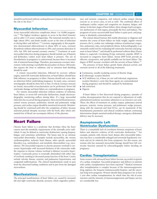 CHAPTER 39              Cardiac Diseases         817
should be performed without cardiopulmonary bypass to help decrease         nary and systemic congestion, and reduced cardiac output (during
the risk to the fetus.112                                                   exercise or, in severe cases, at rest as well). The combined effects of
                                                                            inadequate cardiac output and congestion are dyspnea, fatigue, and
                                                                            edema. In the later stages of heart failure, these changes lead to progres-
Myocardial Infarction                                                       sive dysfunction of vital organs, principally the liver and kidneys. The
Acute myocardial infarction complicates about 1 in 10,000 pregnan-          prognosis of severe uncorrectable heart failure is quite poor, and preg-
cies.113 The highest incidence appears to occur in the third trimester      nancy is absolutely contraindicated.
and in older (>33 years) multigravidas. The maternal mortality rate is          The critical clinical features that enable physicians to diagnose and
high (about 20%), and death usually occurs at the time of infarction        monitor the course of heart failure are body weight, jugular venous
or during labor and delivery.114 Coronary angiography in this popula-       pressure, the S3, cardiac size, radiologic evidence of pulmonary conges-
tion demonstrated atherosclerosis in about 40% of cases, coronary           tion, pulmonary rales, and peripheral edema. Echocardiography is an
thrombosis without atherosclerosis in 20%, and coronary dissection in       extremely useful tool for evaluating left ventricular function and prog-
16%, but 30% had normal coronary arteries.114 Treatment of acute            nosis in heart failure115 and should be performed without delay if heart
myocardial infarction during pregnancy should include use of heparin        failure is suspected. Circulating B-type natriuretic peptide (BNP) is
and β-blockers (unless acute heart failure is present). The use of          increased in congestive heart failure. Serum BNP levels provide an
thrombolytics in pregnancy is controversial, because there is increased     effective, inexpensive, and quickly available test for heart failure. The
risk of maternal hemorrhage. Therefore, percutaneous coronary inter-        degree of BNP increase correlates with the severity of heart failure.116
vention (with stenting) is probably the procedure of choice. Obviously,         The presence of heart failure greatly limits physical activity and
this exposes the fetus to radiation, and so extensive lead shielding        warrants several or all of the following treatments:
should be used.
     A remote myocardial infarction, followed by recovery without             Continuous, usually escalating courses of diuretic drugs
angina, major left ventricular dysfunction, or heart failure, should have     β-Adrenergic receptor blockers
little inﬂuence on pregnancy or labor. Patients should wait a year after      ACE inhibitors (or, if these are not well tolerated, angiotensin
an infarction before undertaking pregnancy. In many cases, coronary           receptor blockers)—note that these agents are contraindicated
arteriography should be done ﬁrst so that, if critical coronary stenoses      during pregnancy and should be replaced by hydralazine
are found, myocardial revascularization can be performed. Severe left         Salt restriction
ventricular damage and heart failure are contraindications to pregnancy.      Digoxin
     For remote myocardial infarction without evidence of ischemia,
heart failure, or severe left ventricular dysfunction, simple electrocar-       If heart failure is ﬁrst discovered during pregnancy, episodes of
diographic monitoring sufﬁces during labor. If a large myocardial           cardiac decompensation that do not respond to adjustment of orally
infarction has occurred during pregnancy, then arterial blood pressure,     administered medicine necessitate admission to an intensive care unit.
central venous pressure, pulmonary arterial and pulmonary wedge             There, the effects of treatment on cardiac output, pulmonary arterial
pressure, and cardiac output should be monitored invasively. Monitor-       pressure, systemic venous pressure, and pulmonary wedge pressure,
ing should be continued until after the completion of labor, because        along with the maternal and fetal ECGs, can be monitored. If the
maternal preload abruptly increases with the birth, after which sub-        hemodynamic parameters and clinical condition indicate continuing
stantial loss of blood can accompany delivery of the placenta.              deterioration despite maximal medical therapy, emergency abdominal
                                                                            delivery may be necessary.

Heart Failure                                                               Asymptomatic Left
Chronic heart failure is a syndrome that develops when the heart            Ventricular Dysfunction
cannot meet the metabolic requirements of the normally active indi-         There is a remarkable lack of correlation between symptoms of heart
vidual. It may be deﬁned as ventricular dysfunction causing dyspnea,        failure and objective evidence of left ventricular dysfunction.117 For
fatigue, and sometimes arrhythmia. The lesion may be an intrinsic           example, patients with chronic heart disease after myocardial infarc-
myocardial abnormality. Examples include myocarditis, the various           tion may have a considerably enlarged and extremely hypokinetic ven-
cardiomyopathies, ischemic heart disease, other speciﬁc myocardial          tricle and yet be relatively free from symptoms. For this reason, any
disorders (e.g., amyloidosis), and metabolic abnormalities (e.g., myx-      woman who has sustained myocardial damage should have left ven-
edema). The myocardial response to chronic pressure overload is con-        tricular function assessed by echocardiography before deciding on
centric hypertrophy with increased thickness of the ventricular walls;      pregnancy.
the response to chronic volume overload is dilation (eccentric hyper-
trophy). Contractile power is eventually diminished with either type
of overload, resulting in decreased pump function of the heart. Causes      Cardiac Transplantation
include valvular disease, systemic and pulmonary hypertension, and          Some women with advanced heart failure become successful recipients
congenital malformations. The clinical manifestations result in part        of a cardiac transplant. Successful pregnancy and delivery in patients
from the abnormal loading conditions and in part from the damaged           with cardiac transplantation have been reported.78 Medical treatment
myocardium.                                                                 after transplantation is complex because of the immunosuppressive
                                                                            drug regimen, the frequent endomyocardial biopsies, and the uncer-
                                                                            tain long-term prognosis. Women should delay pregnancy for at least
Manifestations                                                              1 year after cardiac transplantation, by which time the risk of acute
The principal manifestations of heart failure are caused by increased       rejection and the intensity of immunosuppression and biopsy surveys
left and right ventricular diastolic pressure, which engenders pulmo-       are considerably less.
 