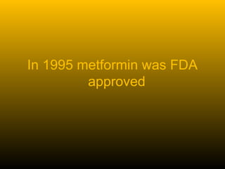 In 1995 metformin was FDA
approved
 