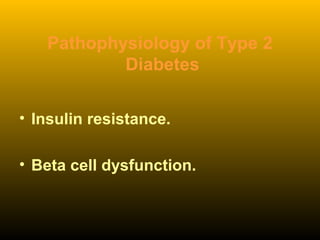 Pathophysiology of Type 2
Diabetes
• Insulin resistance.
• Beta cell dysfunction.
 