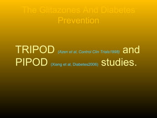 The Glitazones And Diabetes
Prevention
TRIPOD (Azen et al, Control Clin Trials1998) and
PIPOD (Xiang et al, Diabetes2006) studies.
 