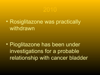 2010
• Rosiglitazone was practically
withdrawn
• Pioglitazone has been under
investigations for a probable
relationship with cancer bladder
 
