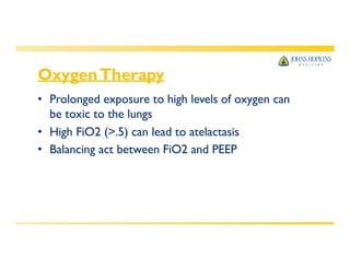 OxygenTherapy
• Prolonged exposure to high levels of oxygen can
be toxic to the lungs
• High FiO2 (>.5) can lead to atelactasis
• Balancing act between FiO2 and PEEP
 
