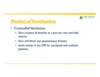 Modes ofVentilation
• ControlledVentilation
• Vent initiates all breaths at a pre-set rate and tidal
volume
• Vent will block any spontaneous breaths
• Used mainly in the OR for paralyzed and sedated
patients.
 