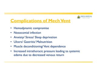 Complications of MechVent
• Hemodynamic compromise
• Nosocomial infection
• Anxiety/ Stress/ Sleep deprivation
• Ulcers/ Gastritis/ Malnutrition
• Muscle deconditioning/Vent dependence
• Increased intrathoracic pressure leading to systemic
edema due to decreased venous return
 