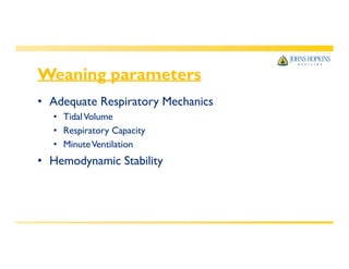 Weaning parameters
• Adequate Respiratory Mechanics
• TidalVolume
• Respiratory Capacity
• MinuteVentilation
• Hemodynamic Stability
 