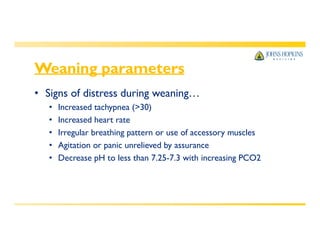 Weaning parameters
• Signs of distress during weaning…
• Increased tachypnea (>30)
• Increased heart rate
• Irregular breathing pattern or use of accessory muscles
• Agitation or panic unrelieved by assurance
• Decrease pH to less than 7.25-7.3 with increasing PCO2
 