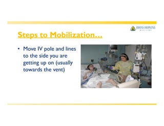 Steps to Mobilization…
• Move IV pole and lines
to the side you are
getting up on (usually
towards the vent)
 