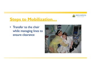 Steps to Mobilization…
• Transfer to the chair
while managing lines to
ensure clearance
 