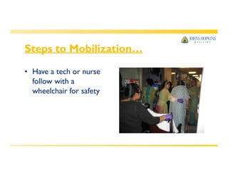 Steps to Mobilization…
• Have a tech or nurse
follow with a
wheelchair for safety
 