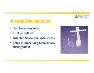 Airway Management
• Tracheostomy tube
• Cuff or cuff less
• Inserted below the vocal cords
• Used in more long-term airway
management
 