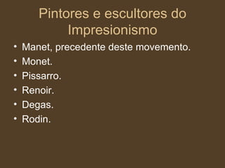 Pintores e escultores do Impresionismo Manet, precedente deste movemento. Monet. Pissarro. Renoir. Degas. Rodin.  