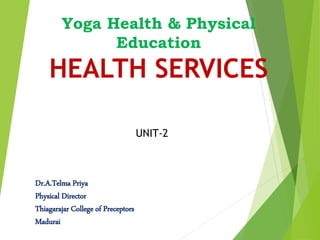 Yoga Health & Physical
Education
HEALTH SERVICES
UNIT-2
Dr.A.Telma Priya
Physical Director
Thiagarajar College of Preceptors
Madurai
 