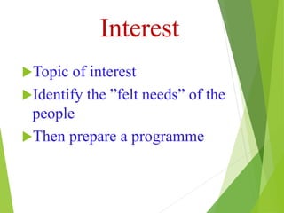 Interest
Topic of interest
Identify the ”felt needs” of the
people
Then prepare a programme
 