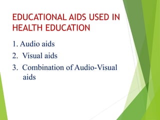 EDUCATIONAL AIDS USED IN
HEALTH EDUCATION
1. Audio aids
2. Visual aids
3. Combination of Audio-Visual
aids
 