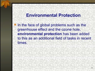 11
Environmental Protection
 In the face of global problems such as the
greenhouse effect and the ozone hole,
environmental protection has been added
to this as an additional field of tasks in recent
times.
 