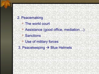 2. Peacemaking
 The world court
 Assistance (good office, mediation…)
 Sanctions
 Use of military forces
3. Peacekeeping  Blue Helmets
 