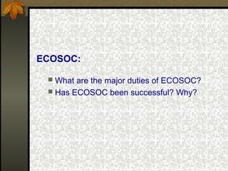 ECOSOC:
 What are the major duties of ECOSOC?
 Has ECOSOC been successful? Why?
 