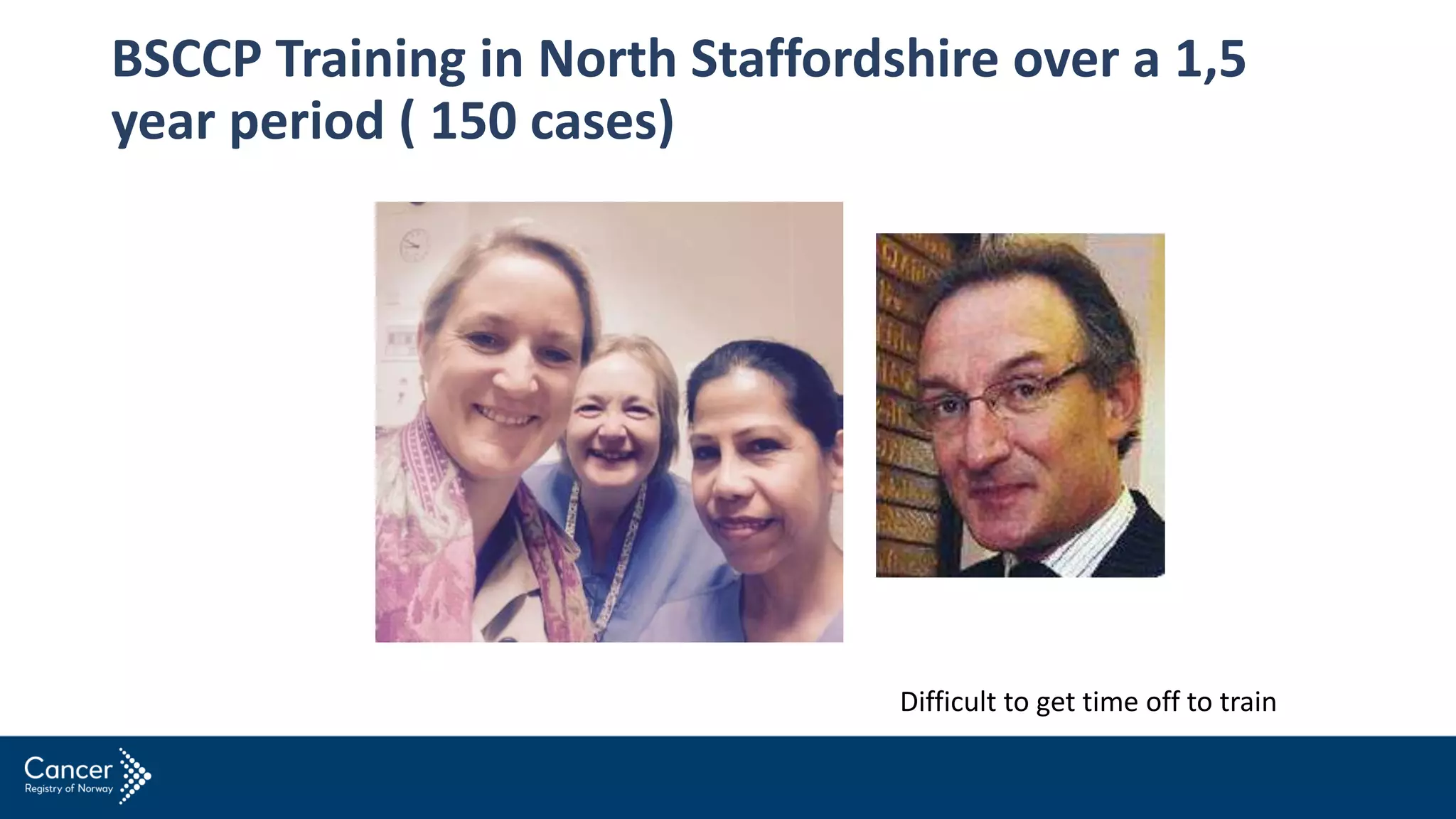 BSCCP Training in North Staffordshire over a 1,5
year period ( 150 cases)
Difficult to get time off to train
 