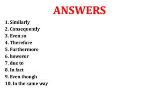 ANSWERS
1. Similarly
2. Consequently
3. Even so
4. Therefore
5. Furthermore
6. however
7. due to
8. In fact
9. Even though
10. In the same way
 
