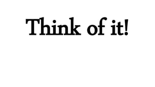 Think of it!
 