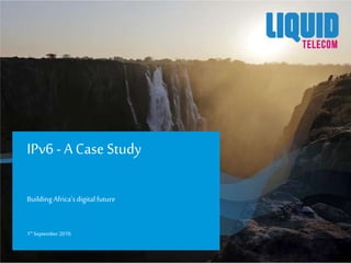 Building Africa’sdigital future
IPv6 -A Case Study
1st September2016
 