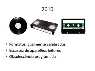 2010 Formatos igualmente celebrados Escassez de aparelhos leitores Obsolescência programada 