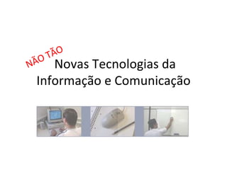 Novas Tecnologias da Informação e Comunicação NÃO TÃO 