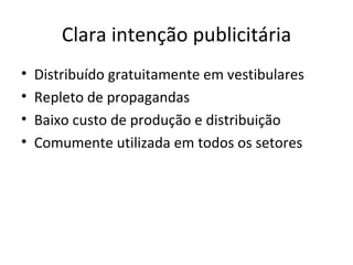 Clara intenção publicitária Distribuído gratuitamente em vestibulares Repleto de propagandas Baixo custo de produção e distribuição Comumente utilizada em todos os setores 