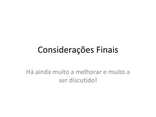Considerações Finais Há ainda muito a melhorar e muito a ser discutido! 