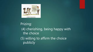 Prizing:
(4) cherishing, being happy with
the choice
(5) willing to affirm the choice
publicly
 
