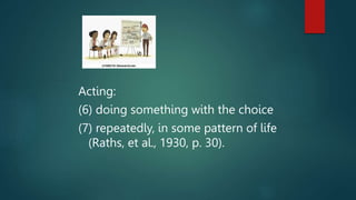 Acting:
(6) doing something with the choice
(7) repeatedly, in some pattern of life
(Raths, et al., 1930, p. 30).
 