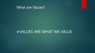 What are Values?
VALUES ARE WHAT WE VALUE
 