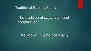 Traditional Filipino Values
The tradition of bayanihan and
cooperation
The known Filipino hospitality
 