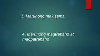 3. Marunong makisama.
4. Marunong magtrabaho at
magpatrabaho
 